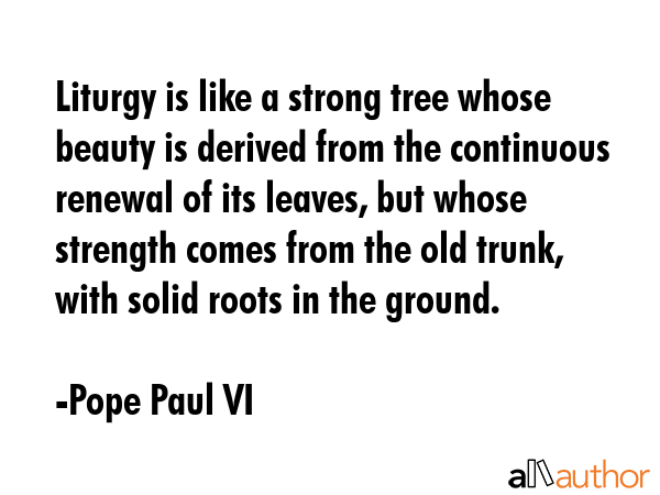 Liturgy is like a strong tree whose beauty is derived from the continuous renewal of its leaves,... - Pope Paul VI Quote GIF