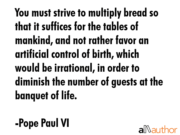 You must strive to multiply bread so that it suffices for the tables of mankind, and not rather... - Pope Paul VI Quote GIF