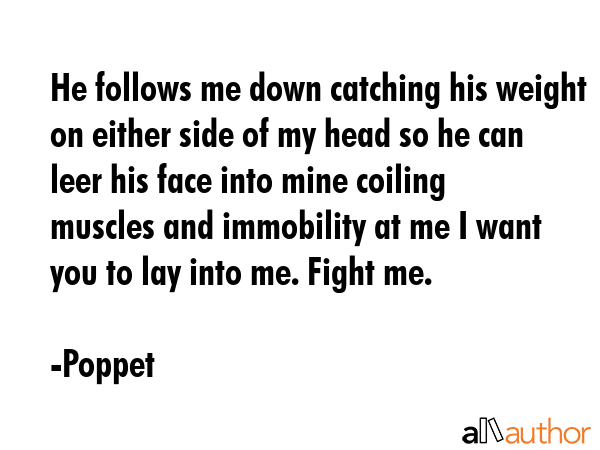 He follows me down catching his weight on either side of my head so he can leer his face into mine... - Poppet Quote GIF