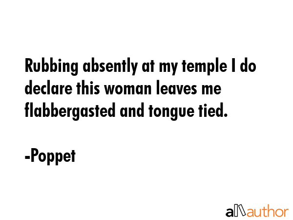 Rubbing absently at my temple I do declare this woman leaves me flabbergasted and tongue tied. - Poppet Quote GIF