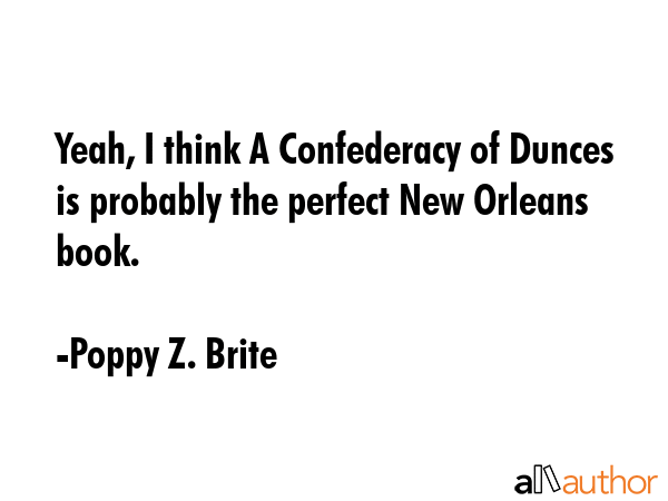 Yeah, I think A Confederacy of Dunces is probably the perfect New Orleans book. - Poppy Z. Brite Quote