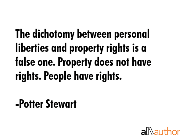 The dichotomy between personal liberties and property rights is a false one. Property does not have... - Potter Stewart Quote GIF