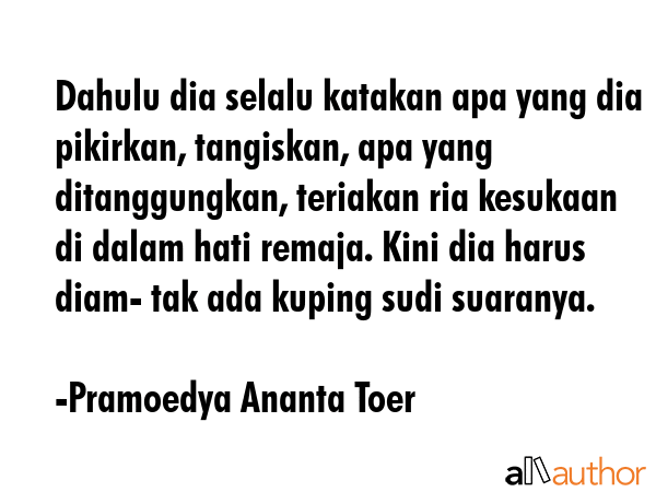 Dahulu dia selalu katakan apa yang dia pikirkan, tangiskan, apa yang ditanggungkan, teriakan ria... - Pramoedya Ananta Toer Quote GIF