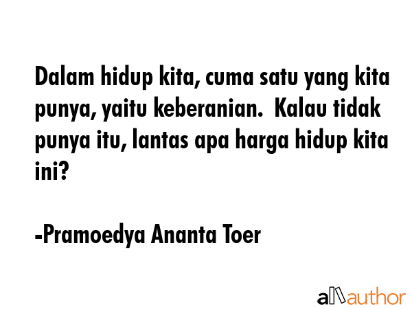 Dalam hidup kita, cuma satu yang kita punya, yaitu keberanian.  Kalau tidak punya itu, lantas apa... - Pramoedya Ananta Toer Quote GIF