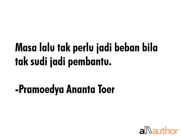 Masa lalu tak perlu jadi beban bila tak sudi jadi pembantu. - Pramoedya Ananta Toer Quote GIF