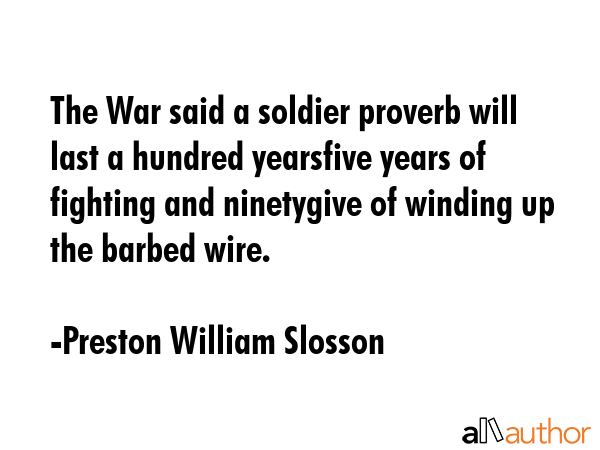 The War said a soldier proverb will last a hundred yearsfive years of fighting and ninetygive of... - Preston William Slosson Quote GIF