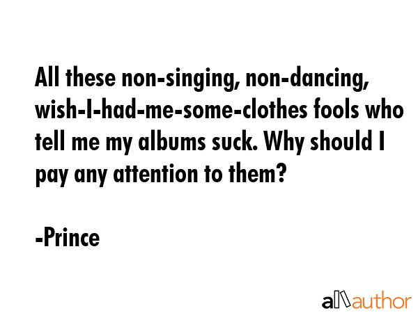 All these non-singing, non-dancing, wish-I-had-me-some-clothes fools who tell me my albums suck.... - Prince Quote GIF