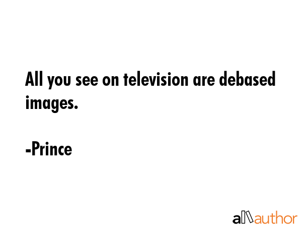 All you see on television are debased images. - Prince Quote GIF