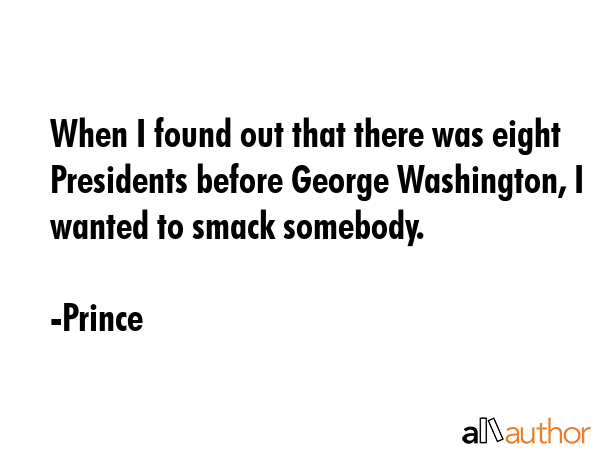 When I found out that there was eight Presidents before George Washington, I wanted to smack... - Prince Quote GIF