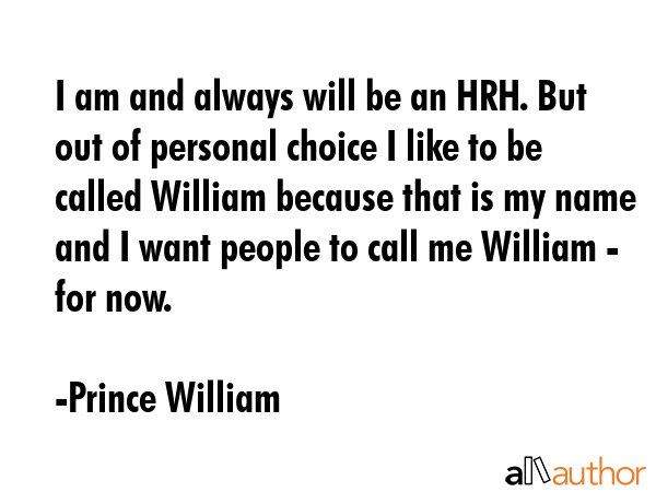 I am and always will be an HRH. But out of personal choice I like to be called William because that... - Prince William Quote GIF