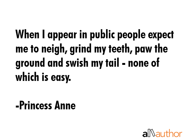 When I appear in public people expect me to neigh, grind my teeth, paw the ground and swish my tail... - Princess Anne Quote GIF