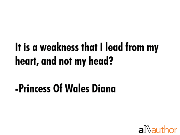 It is a weakness that I lead from my heart, and not my head? - Princess Of Wales Diana Quote