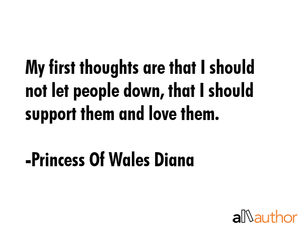 My first thoughts are that I should not let people down, that I should support them and love them. - Princess Of Wales Diana Quote GIF