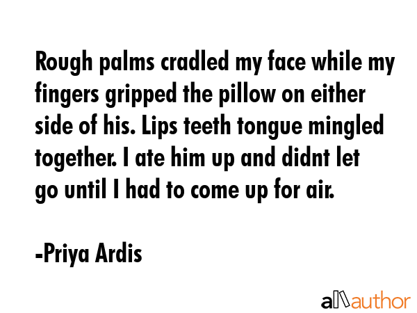 Rough palms cradled my face while my fingers gripped the pillow on either side of his. Lips teeth... - Priya Ardis Quote GIF