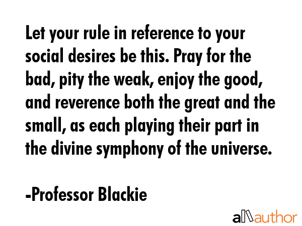 Let your rule in reference to your social desires be this. Pray for the bad, pity the weak, enjoy... - Professor Blackie Quote GIF
