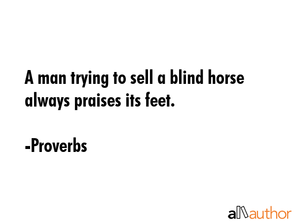 A man trying to sell a blind horse always praises its feet. - Proverbs Quote GIF