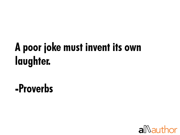 A poor joke must invent its own laughter. - Proverbs Quote GIF