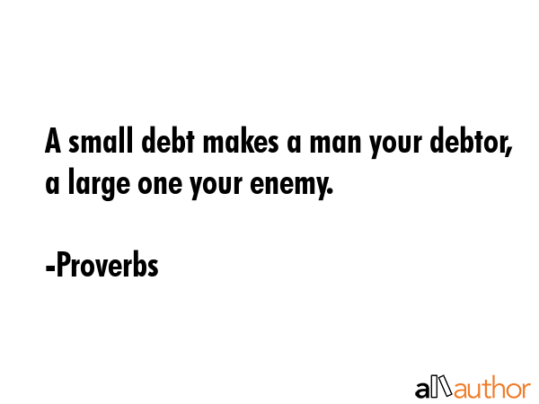 A small debt makes a man your debtor, a large one your enemy. - Proverbs Quote GIF