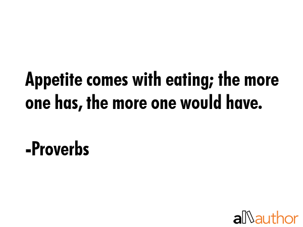 Appetite comes with eating; the more one has, the more one would have. - Proverbs Quote GIF