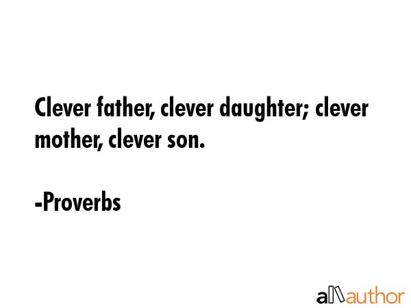 Clever father, clever daughter; clever mother, clever son. - Proverbs Quote