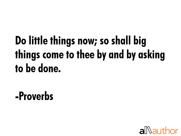 Do little things now; so shall big things come to thee by and by asking to be done. - Proverbs Quote GIF