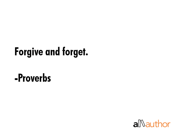 Forgive and forget. - Proverbs Quote