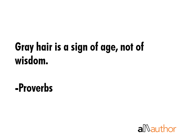 Gray hair is a sign of age, not of wisdom. - Quote Gray hair is a sign of age, not of wisdom. - Quote