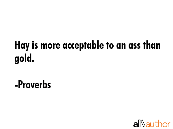 Hay is more acceptable to an ass than gold. - Proverbs Quote GIF