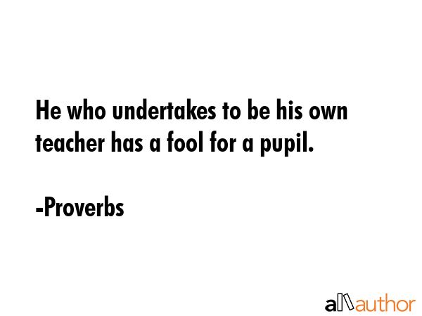 He who undertakes to be his own teacher has a fool for a pupil. - Proverbs Quote GIF
