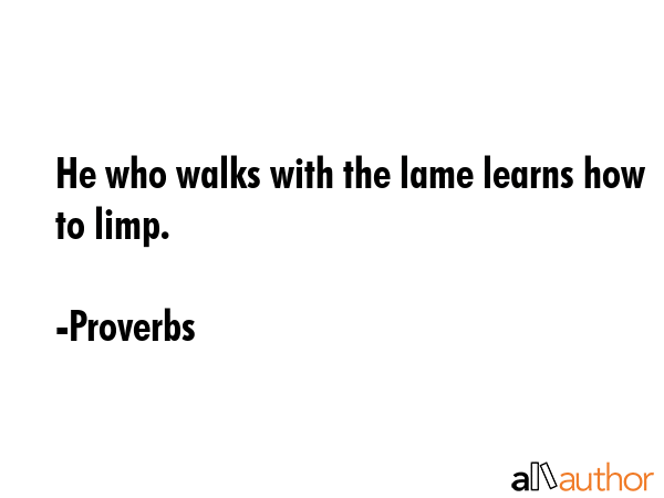 He who walks with the lame learns how to limp. - Proverbs Quote GIF