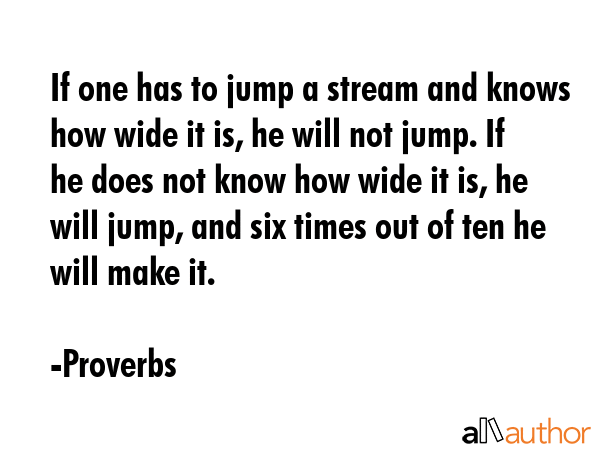 If one has to jump a stream and knows how wide it is, he will not jump. If he does not know how... - Proverbs Quote GIF
