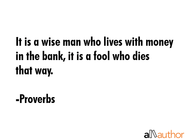 It is a wise man who lives with money in the bank, it is a fool who dies that way. - Proverbs Quote GIF