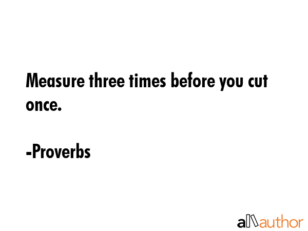 Measure three times before you cut once. - Proverbs Quote GIF