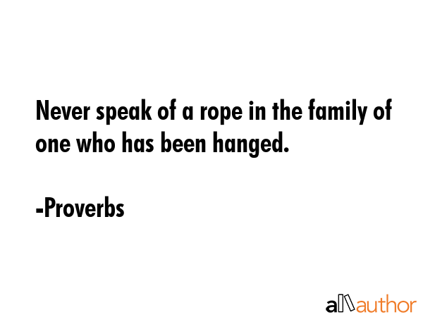 Never speak of a rope in the family of one who has been hanged. - Proverbs Quote GIF