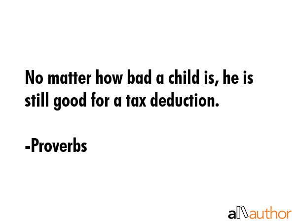 No matter how bad a child is, he is still good for a tax deduction. - Proverbs Quote GIF