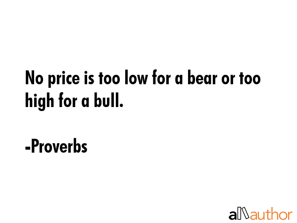 No price is too low for a bear or too high for a bull. - Proverbs Quote GIF