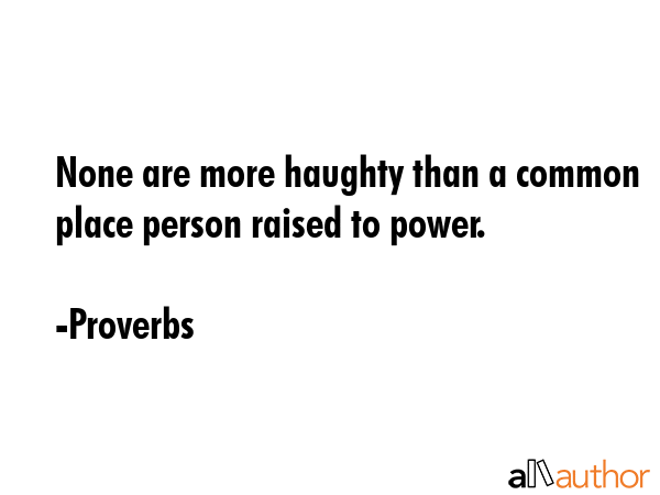 None are more haughty than a common place person raised to power. - Proverbs Quote GIF