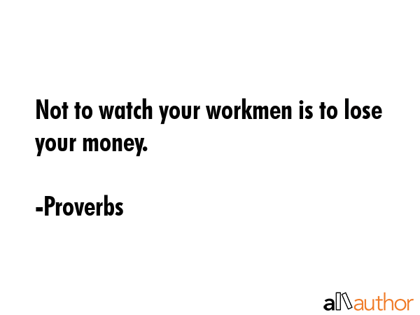 Not to watch your workmen is to lose your money. - Proverbs Quote GIF