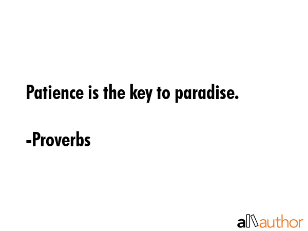 Patience is the key to paradise. - Proverbs Quote