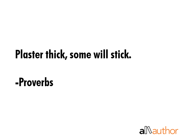 Plaster thick, some will stick. - Proverbs Quote GIF