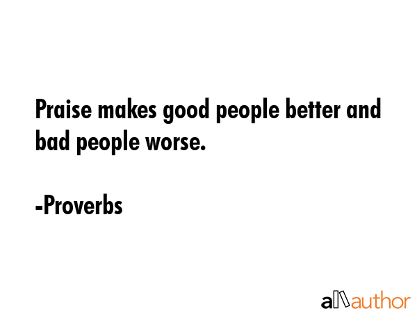 Praise makes good people better and bad people worse. - Proverbs Quote GIF