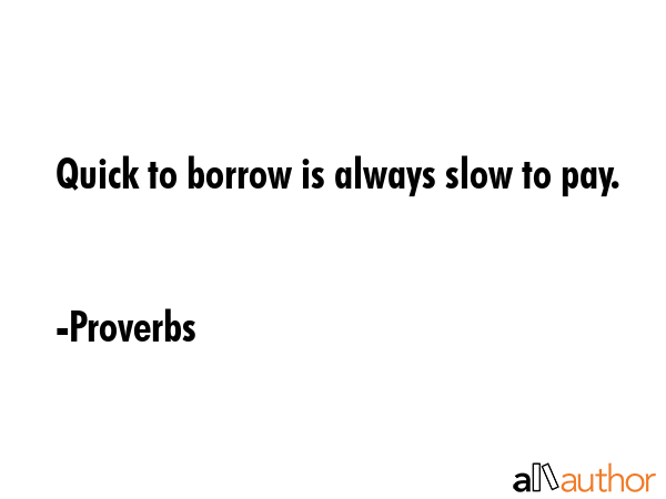 Quick to borrow is always slow to pay. - Proverbs Quote GIF
