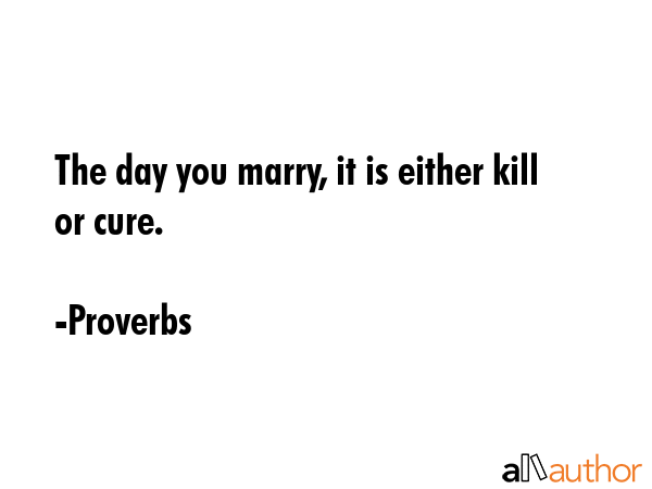 The day you marry, it is either kill or cure. - Proverbs Quote GIF