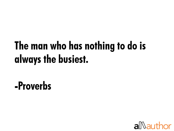 The man who has nothing to do is always the busiest. - Proverbs Quote GIF
