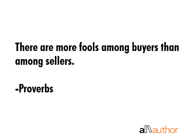 There are more fools among buyers than among sellers. - Proverbs Quote GIF