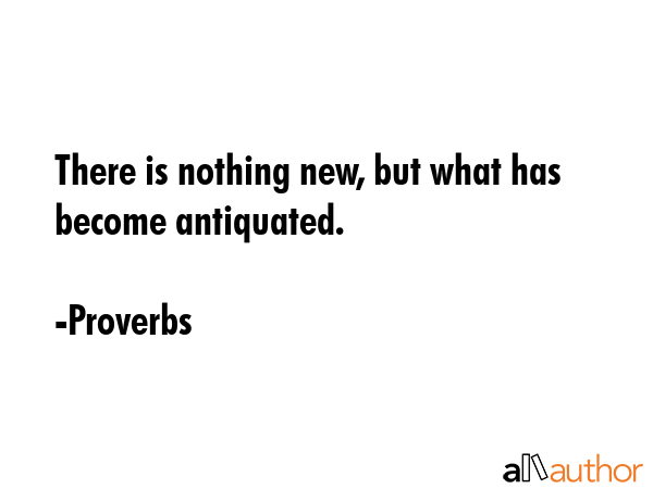 There is nothing new, but what has become antiquated. - Proverbs Quote GIF