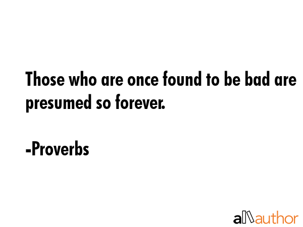 Those who are once found to be bad are presumed so forever. - Proverbs Quote GIF