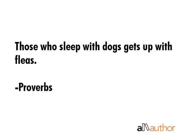 Those who sleep with dogs gets up with fleas. - Proverbs Quote GIF
