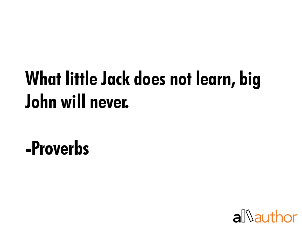 What little Jack does not learn, big John will never. - Proverbs Quote GIF