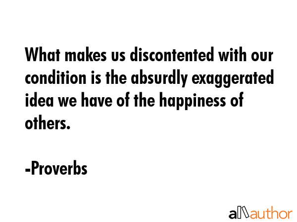What makes us discontented with our condition is the absurdly exaggerated idea we have of the... - Proverbs Quote GIF